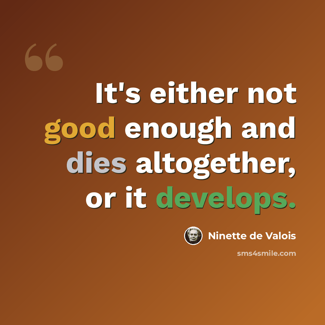 “It's either not good enough and dies altogether, or it develops.” quote by Ninette de Valois