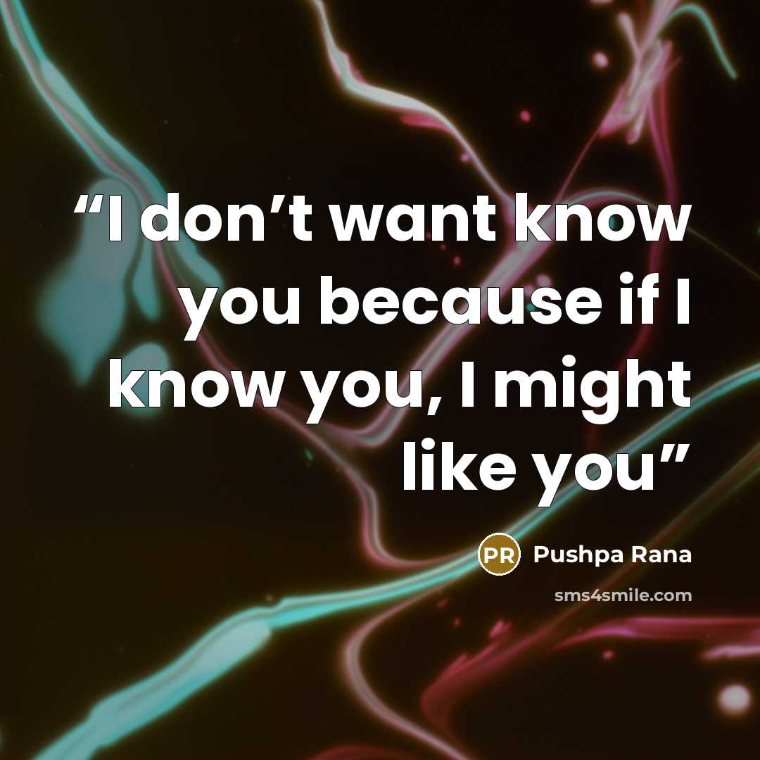 “I don’t want know you because if I know you, I might like you” quote by Pushpa Rana