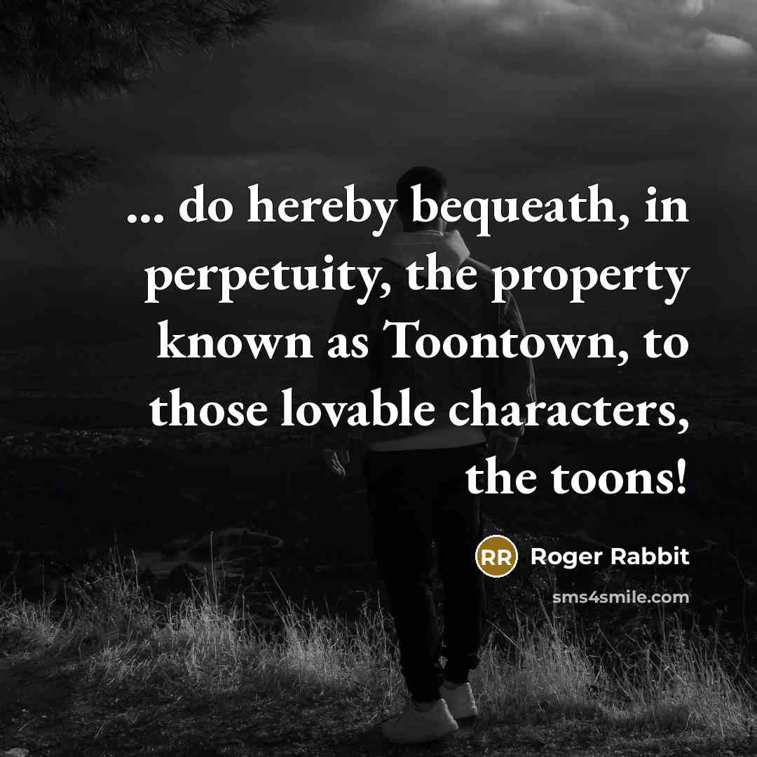 “... do hereby bequeath, in perpetuity, the property known as Toontown, to those lovable characters, the toons!” quote by Roger Rabbit
