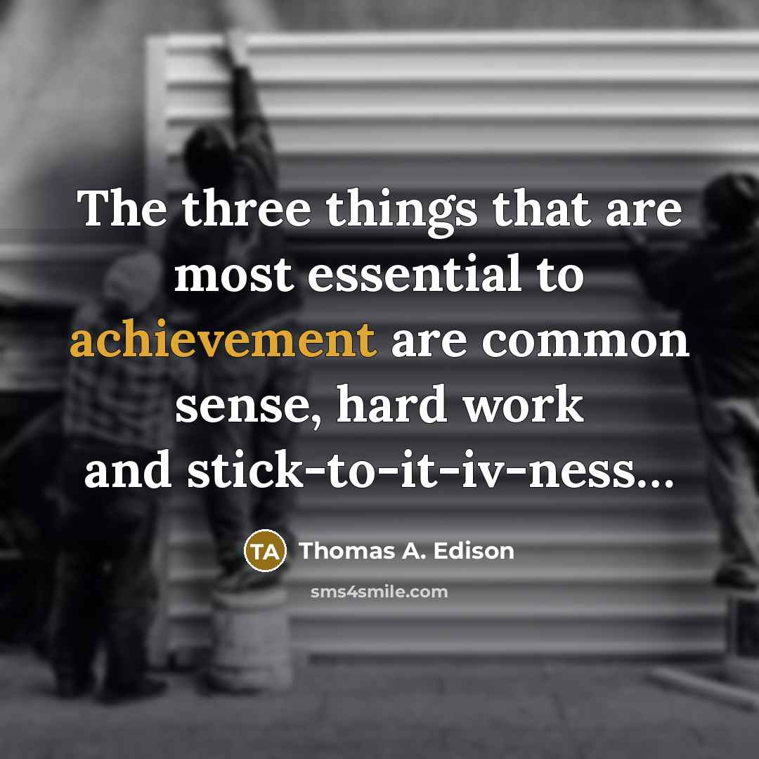 “The three things that are most essential to achievement are common sense, hard work and stick-to-it-iv-ness…” quote by Thomas A. Edison