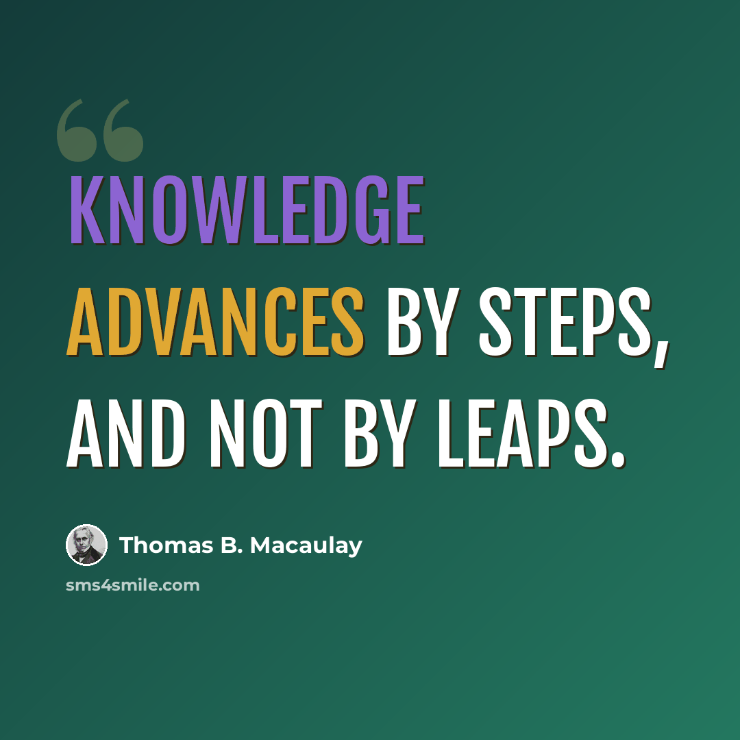 “Knowledge advances by steps, and not by leaps.” quote by Thomas B. Macaulay