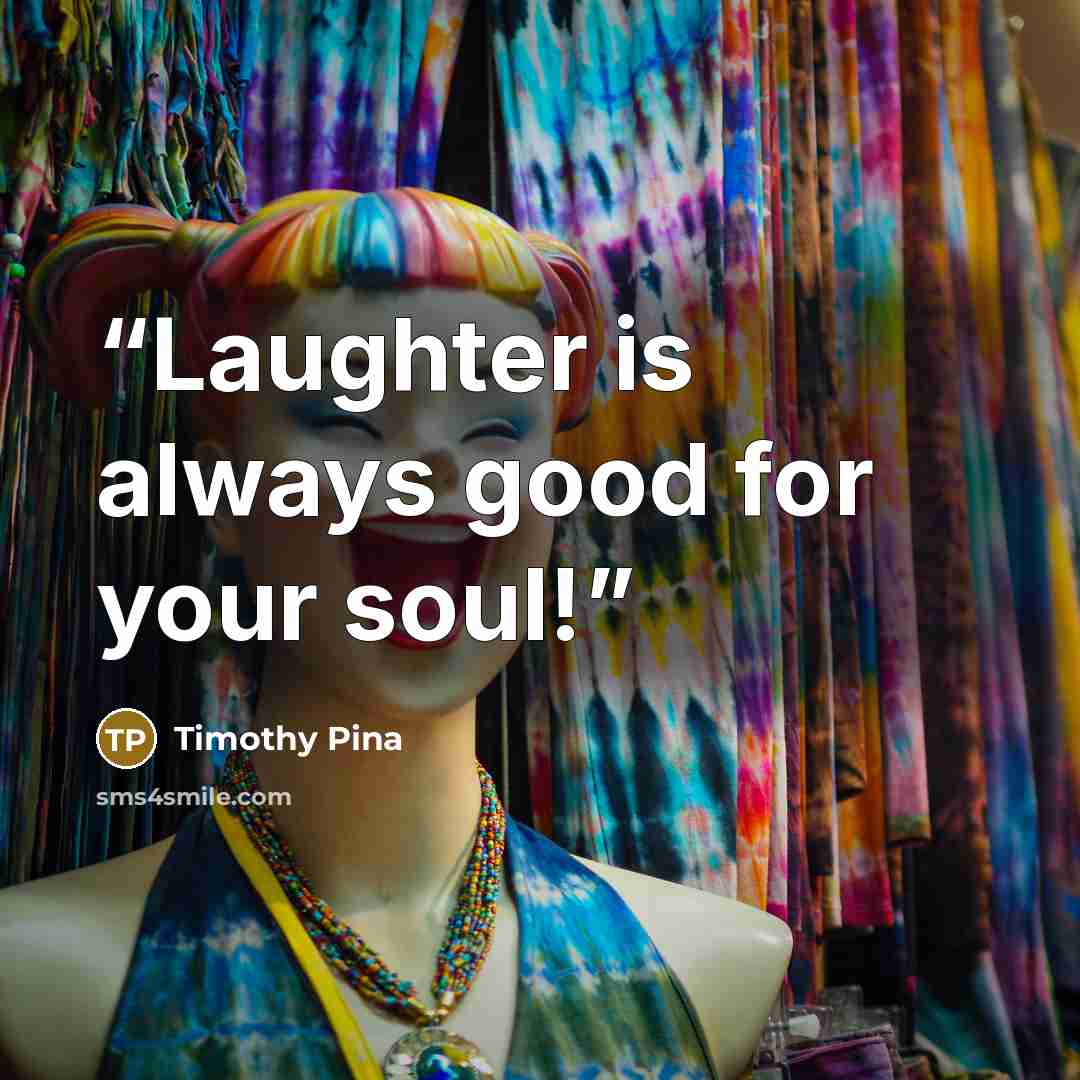 “Laughter is always good for your soul!” quote by Timothy Pina