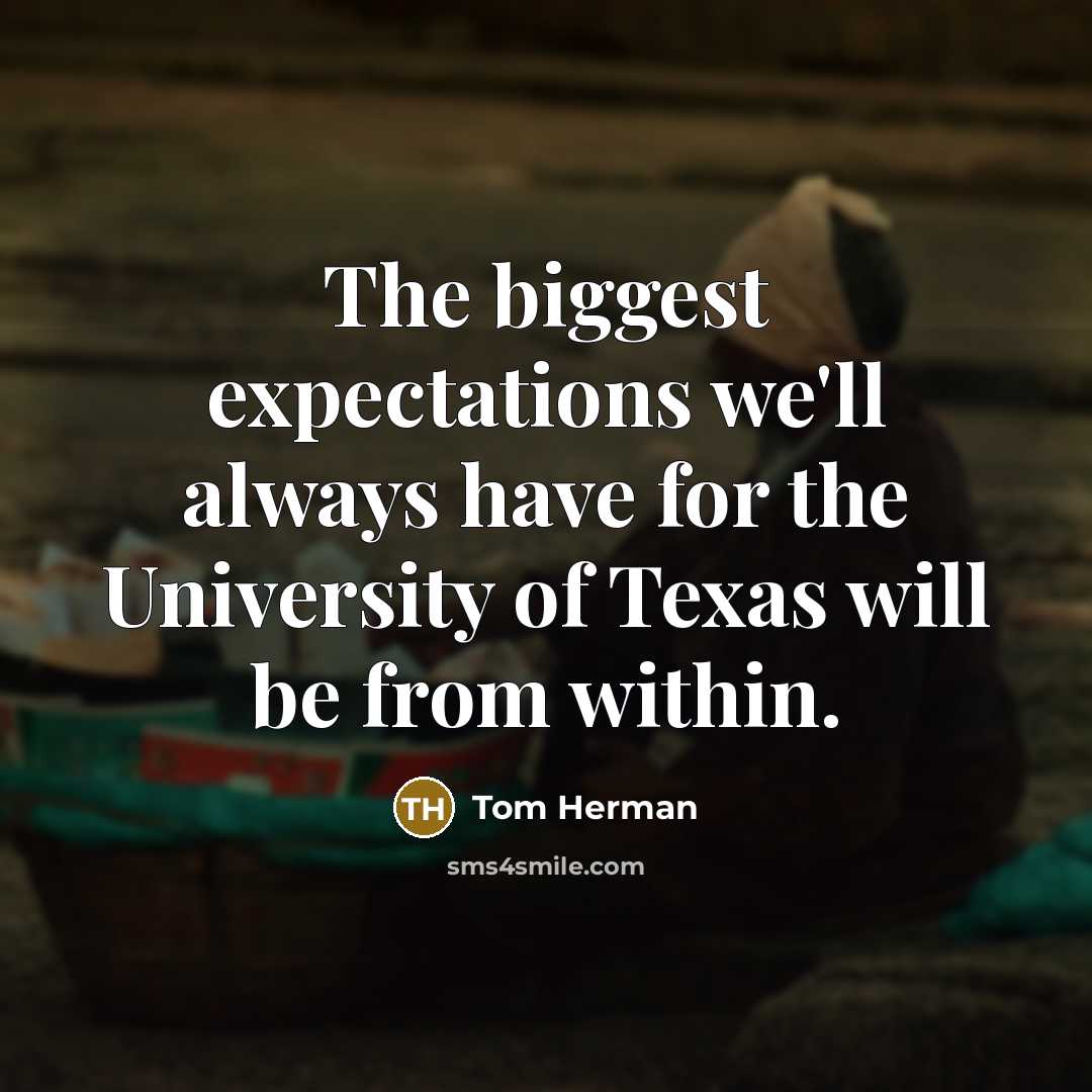 “The biggest expectations we'll always have for the University of Texas will be from within.” quote by Tom Herman