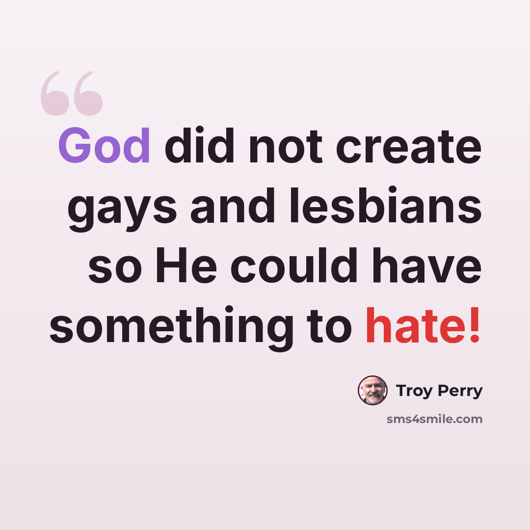“God did not create gays and lesbians so He could have something to hate!” quote by Troy Perry