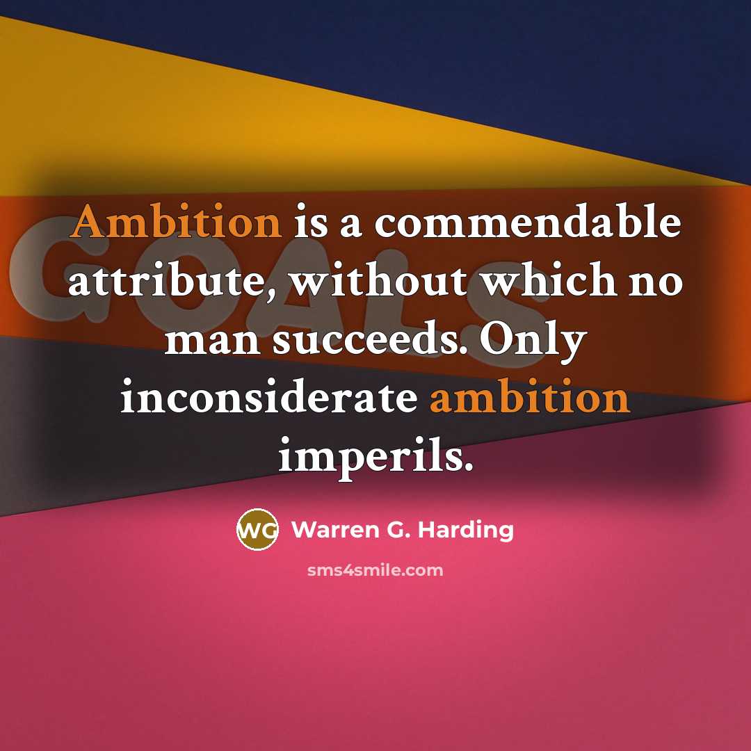 “Ambition is a commendable attribute, without which no man succeeds. Only inconsiderate ambition imperils.” quote by Warren G. Harding