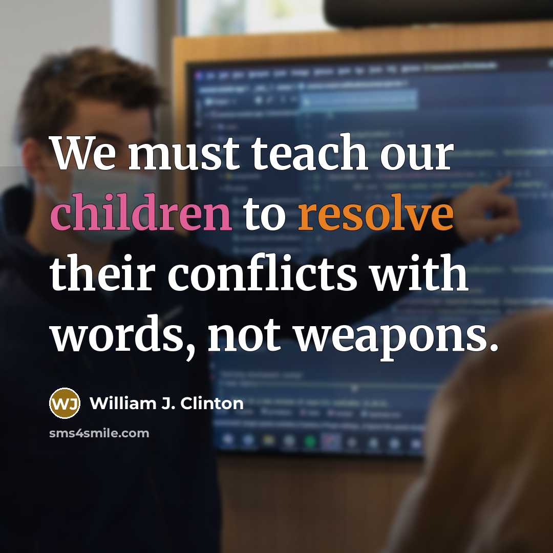 “We must teach our children to resolve their conflicts with words, not weapons.” quote by William J. Clinton