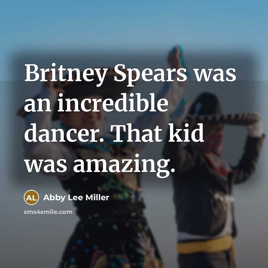 “Britney Spears was an incredible dancer. That kid was amazing.” quote by Abby Lee Miller