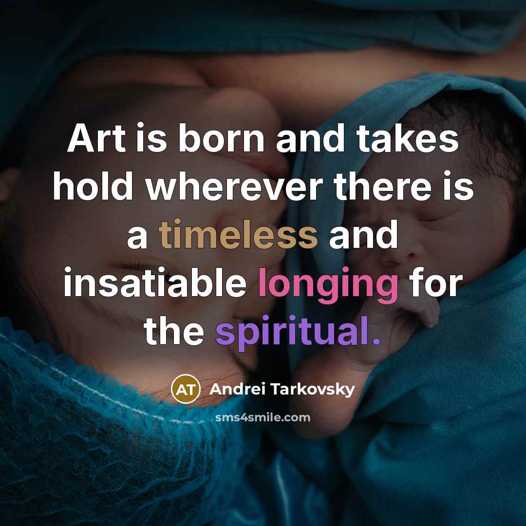 “Art is born and takes hold wherever there is a timeless and insatiable longing for the spiritual.” quote by Andrei Tarkovsky
