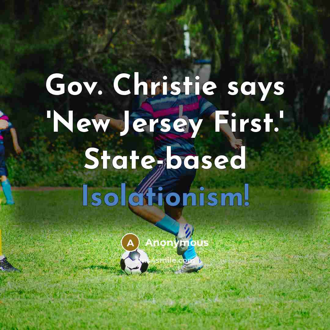 “Gov. Christie says 'New Jersey First.' State-based Isolationism!” quote by Anonymous