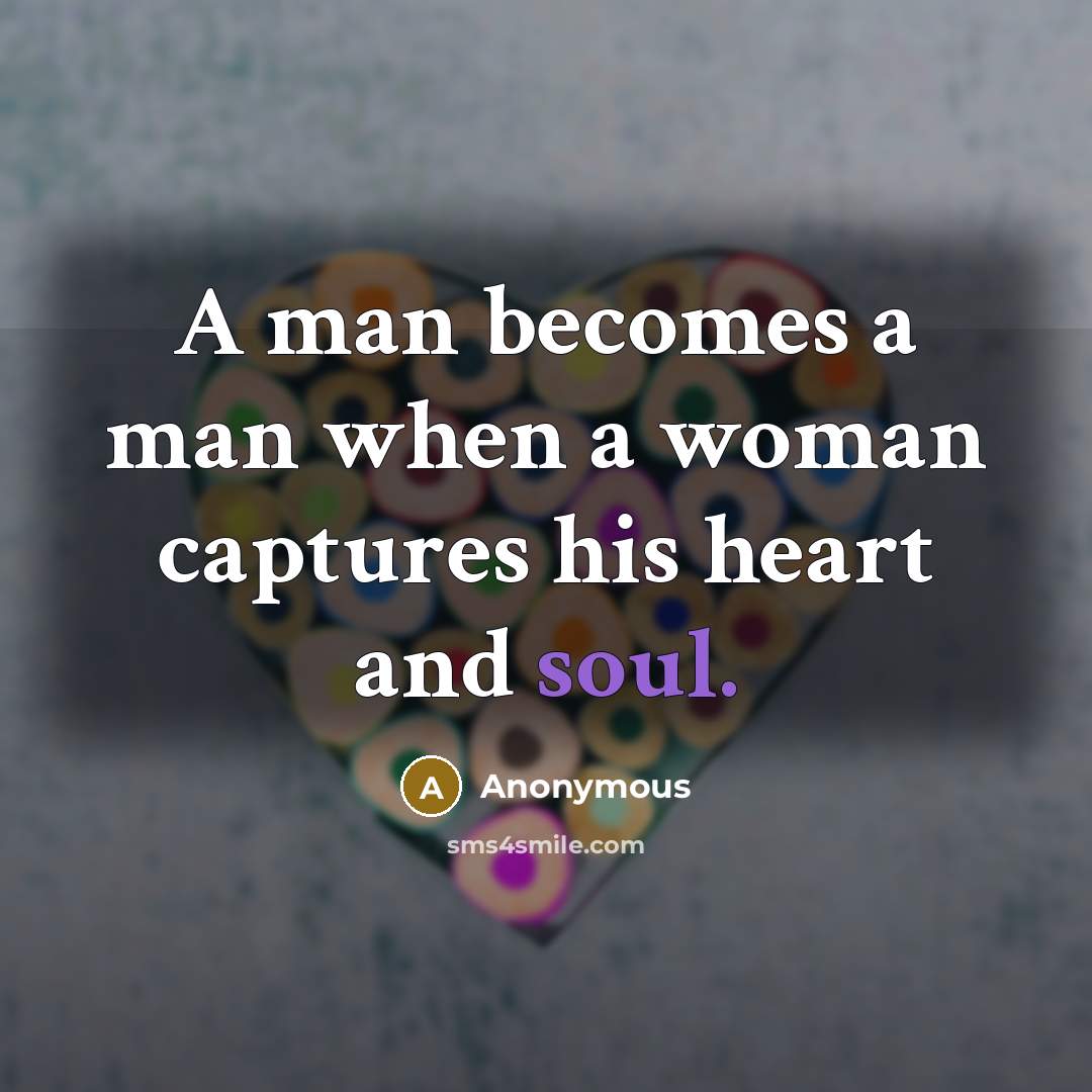 “A man becomes a man when a woman captures his heart and soul.” quote by Anonymous