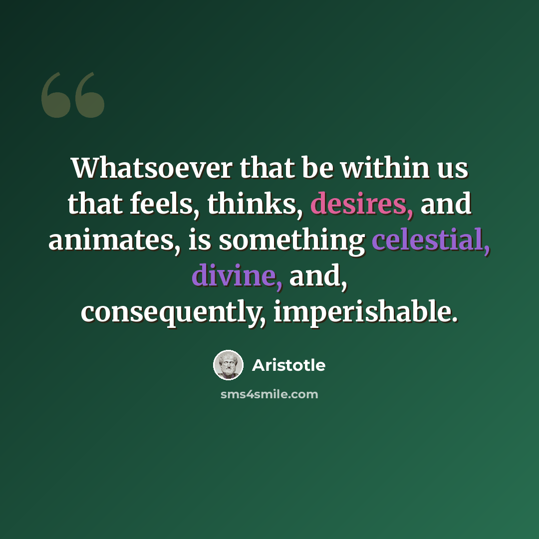 “Whatsoever that be within us that feels, thinks, desires, and animates, is something celestial, divine, and, consequently, imperishable.” quote by Aristotle