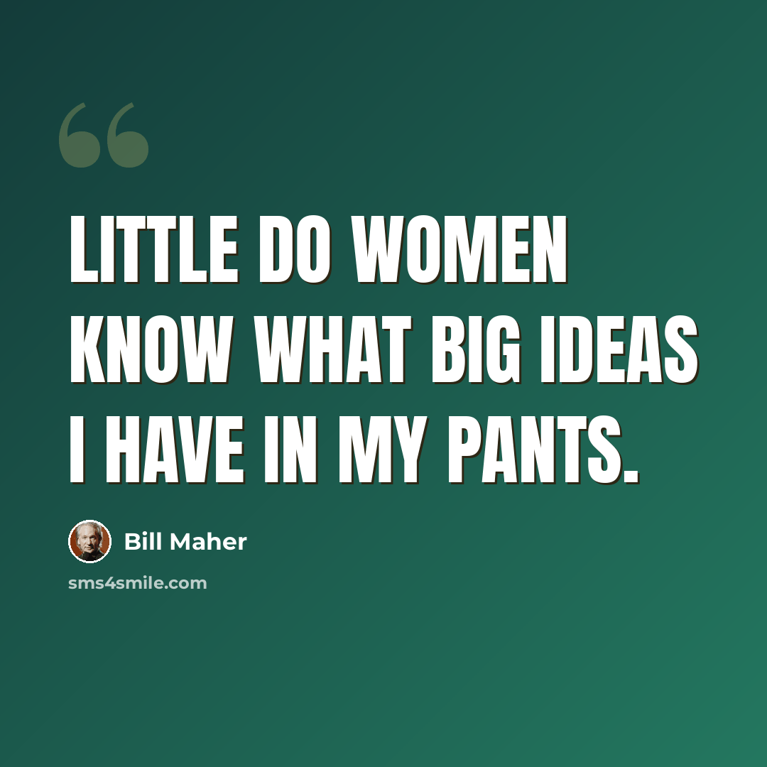 “Little do women know what big ideas I have in my pants.” quote by Bill Maher