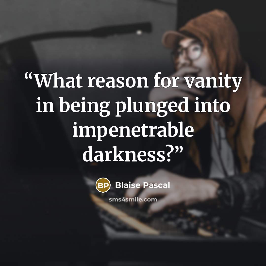 “What reason for vanity in being plunged into impenetrable darkness?” quote by Blaise Pascal