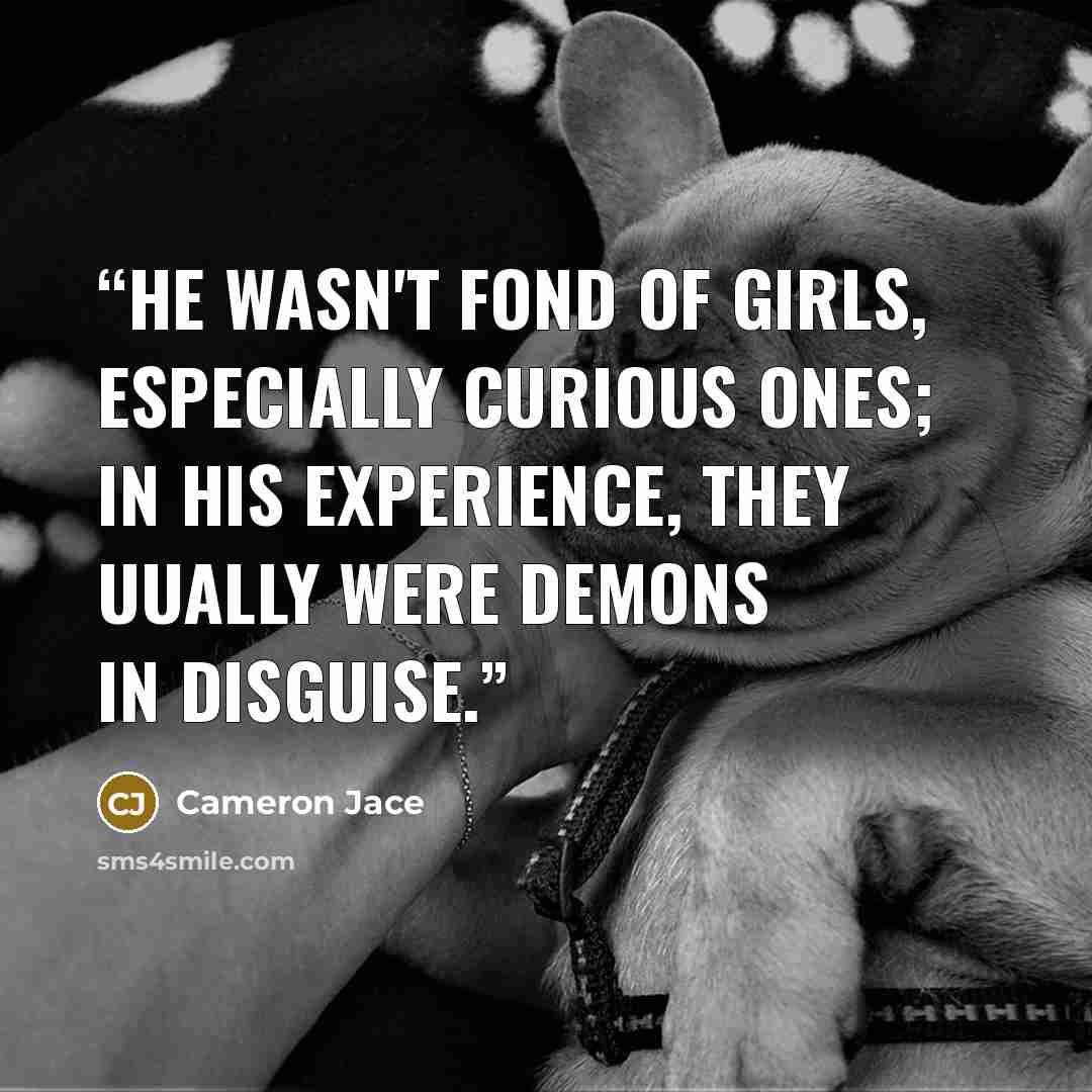 “He wasn't fond of girls, especially curious ones; in his experience, they uually were demons in disguise.” quote by Cameron Jace