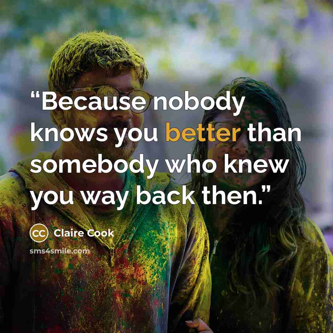 “Because nobody knows you better than somebody who knew you way back then.” quote by Claire Cook