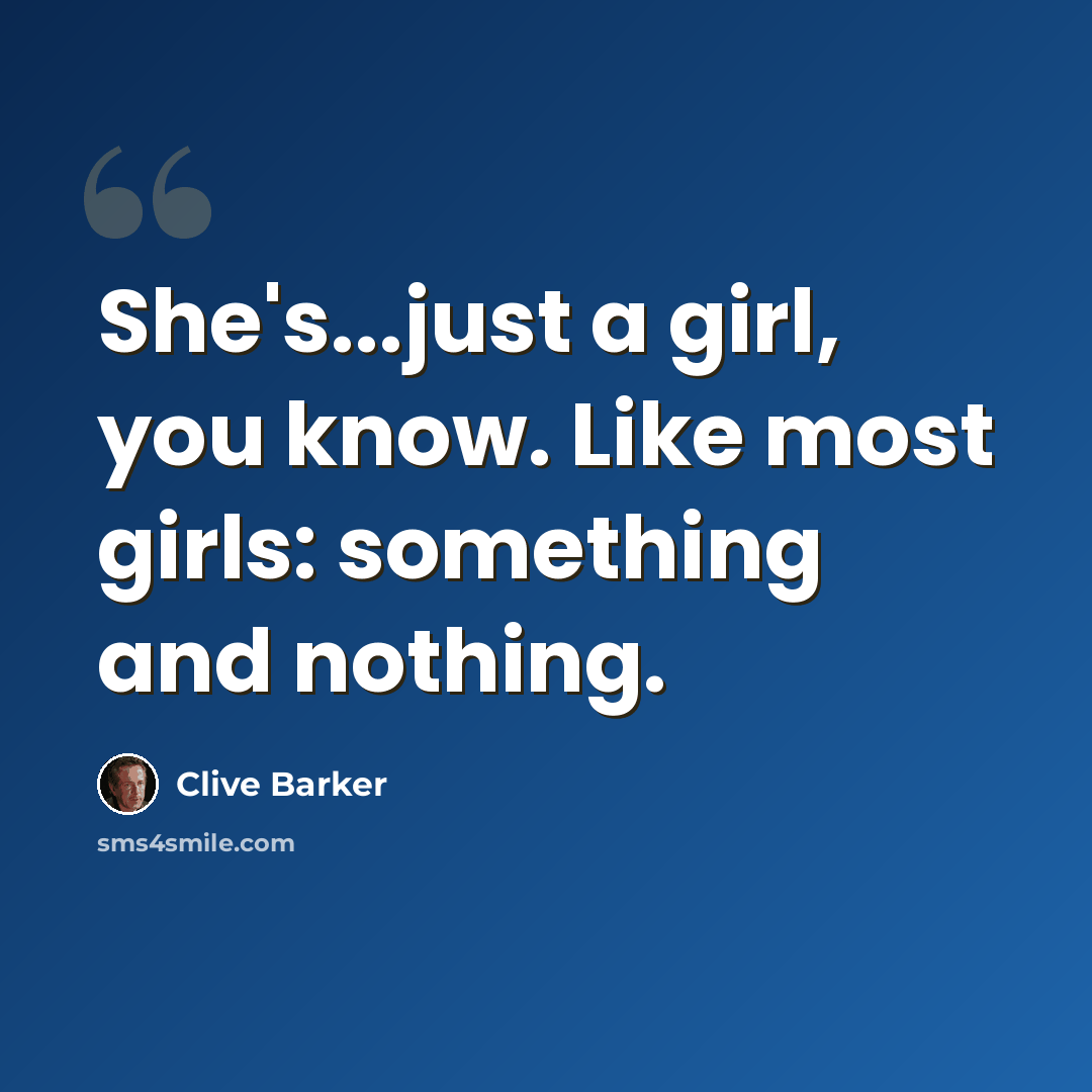 “She's...just a girl, you know. Like most girls: something and nothing.” quote by Clive Barker