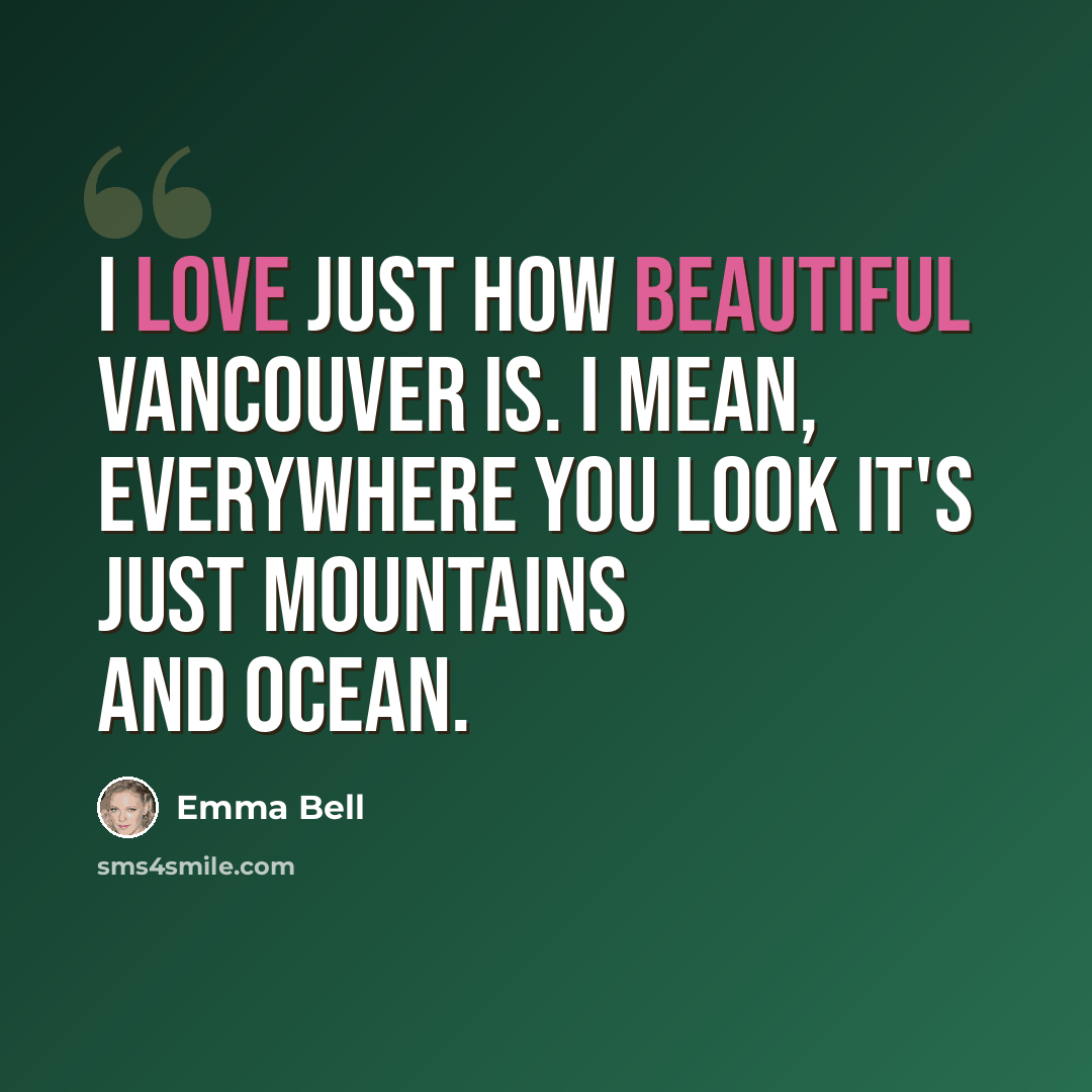 “I love just how beautiful Vancouver is. I mean, everywhere you look it's just mountains and ocean.” quote by Emma Bell