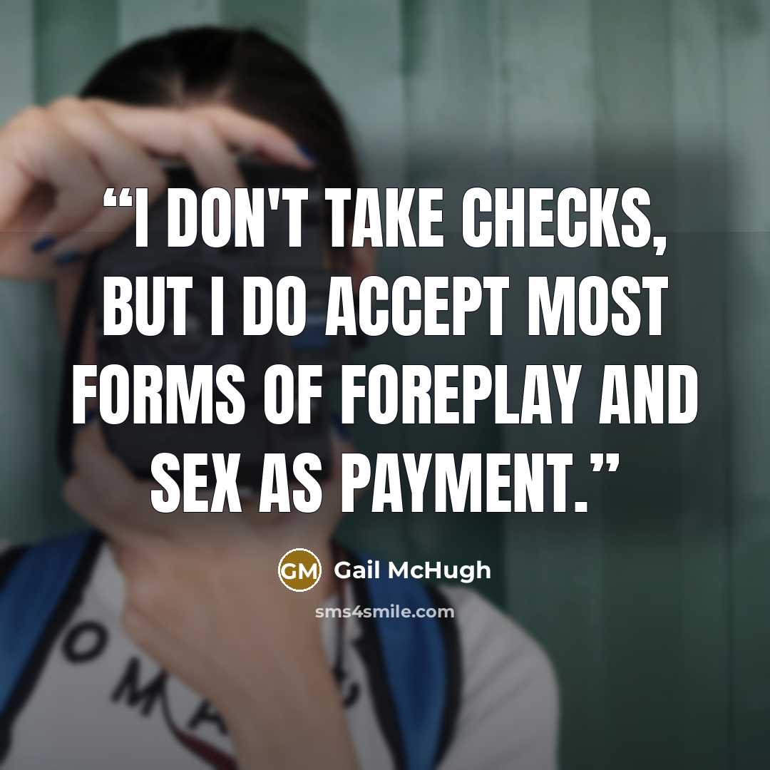 “I don't take checks, but I do accept most forms of foreplay and sex as payment.” quote by Gail McHugh