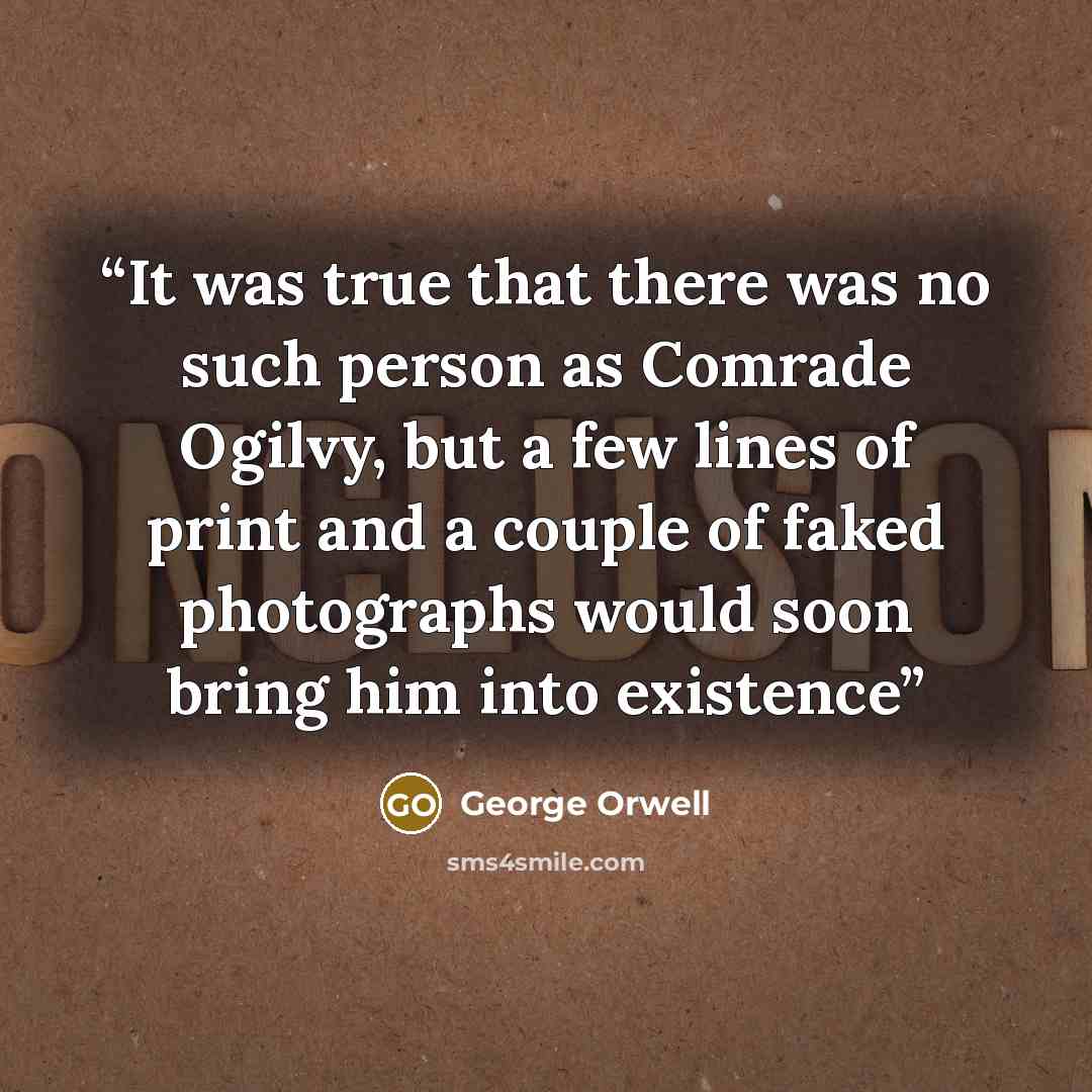 “It was true that there was no such person as Comrade Ogilvy, but a few lines of print and a couple of faked photographs would soon bring him into existence” quote by George Orwell