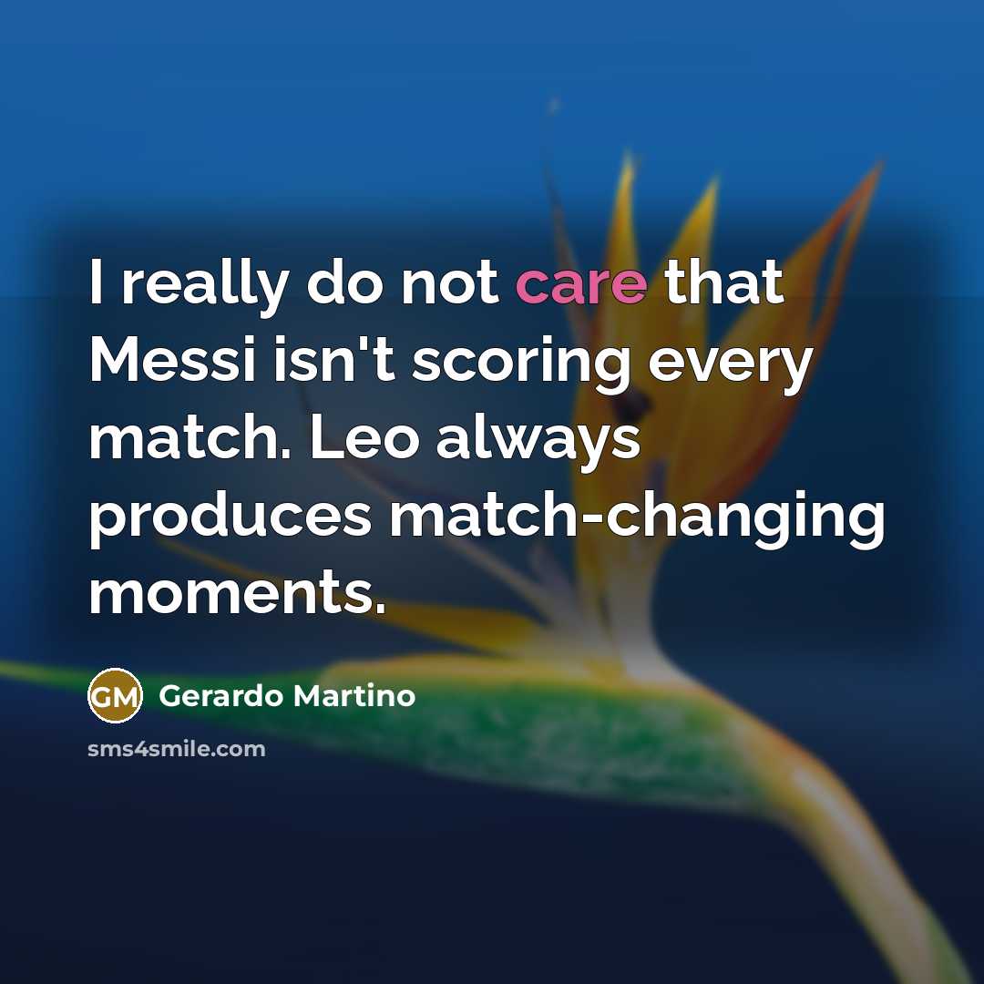 “I really do not care that Messi isn't scoring every match. Leo always produces match-changing moments.” quote by Gerardo Martino