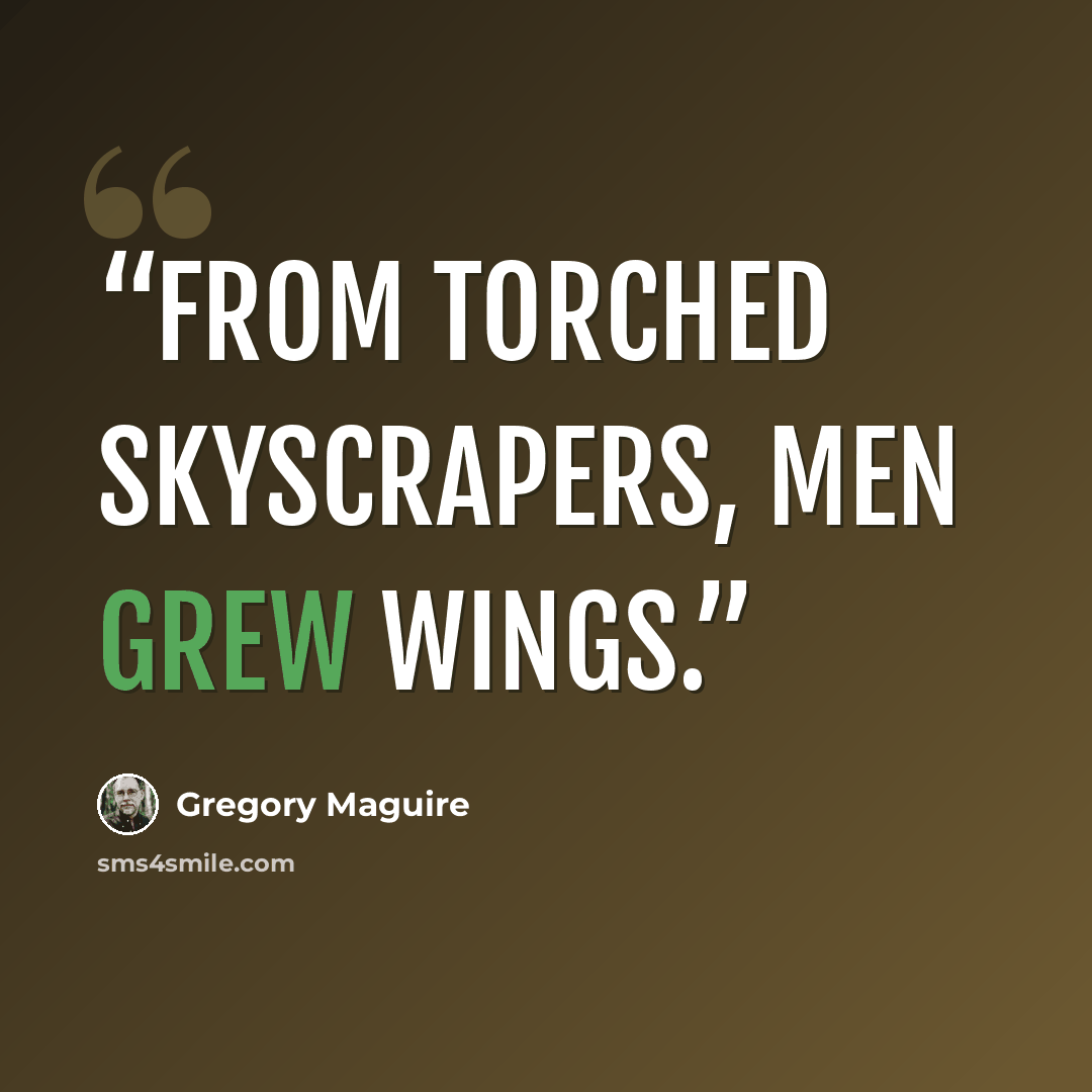 “From torched skyscrapers, men grew wings.” quote by Gregory Maguire