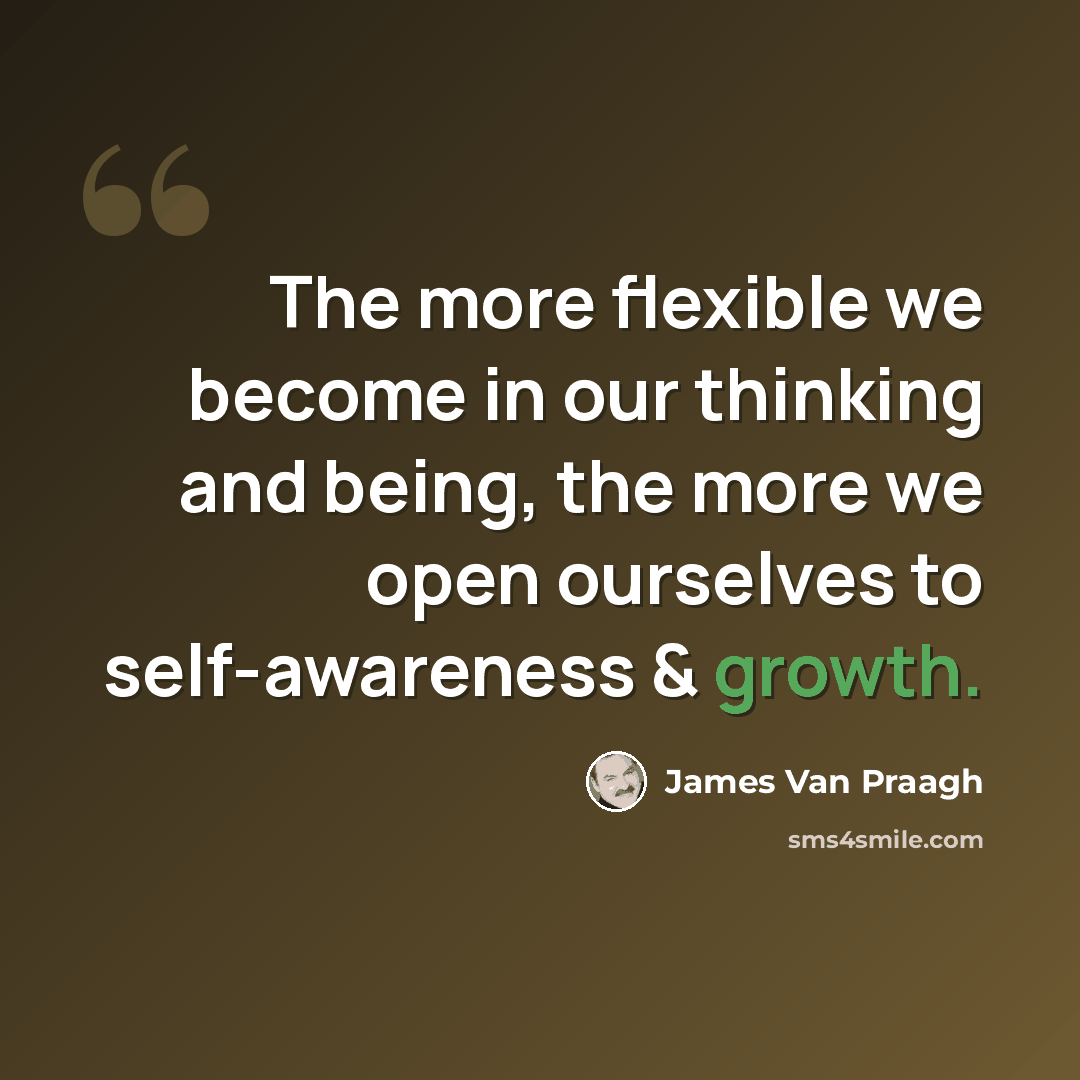 “The more flexible we become in our thinking and being, the more we open ourselves to self-awareness & growth.” quote by James Van Praagh
