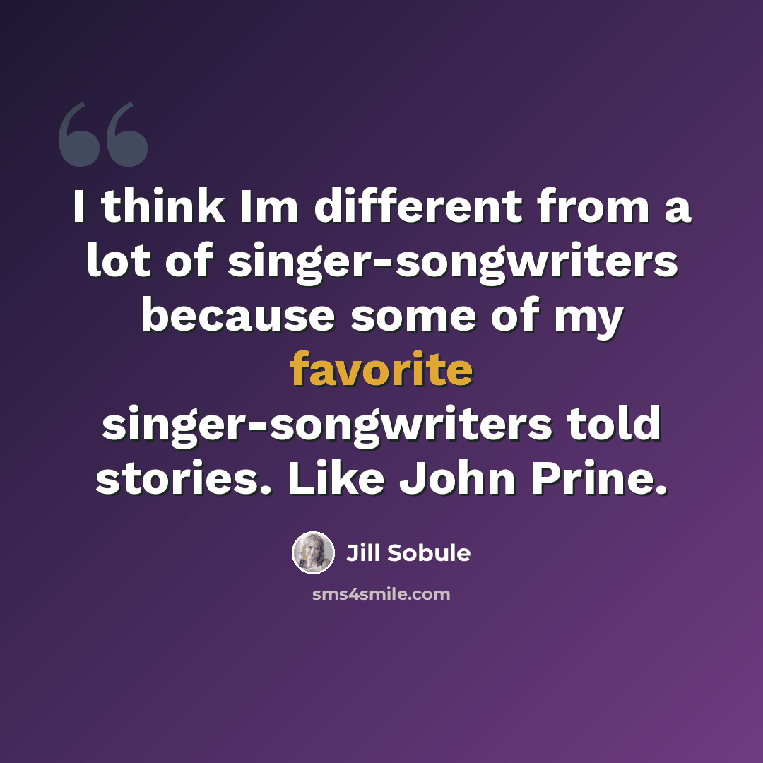 “I think Im different from a lot of singer-songwriters because some of my favorite singer-songwriters told stories. Like John Prine.” quote by Jill Sobule