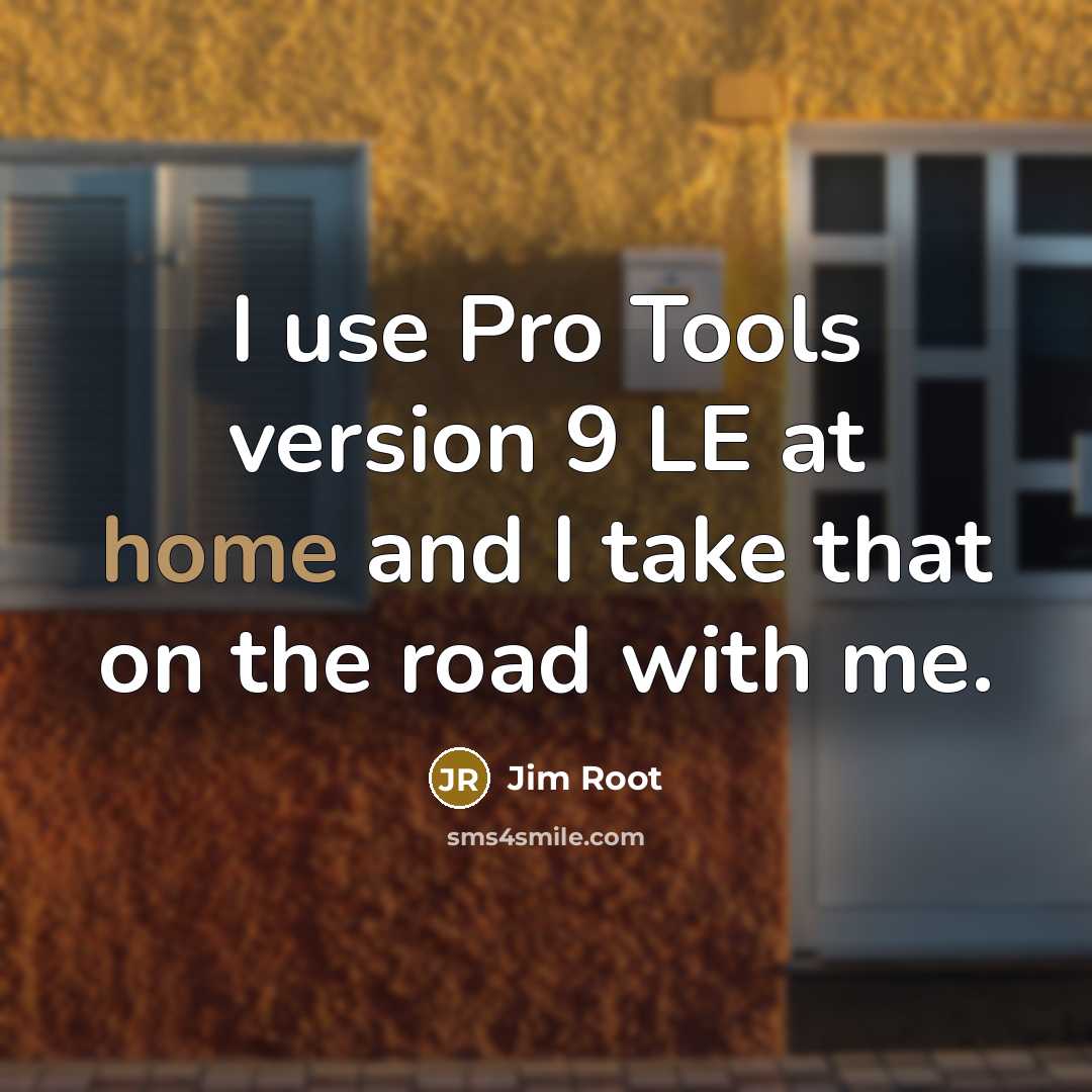 “I use Pro Tools version 9 LE at home and I take that on the road with me.” quote by Jim Root