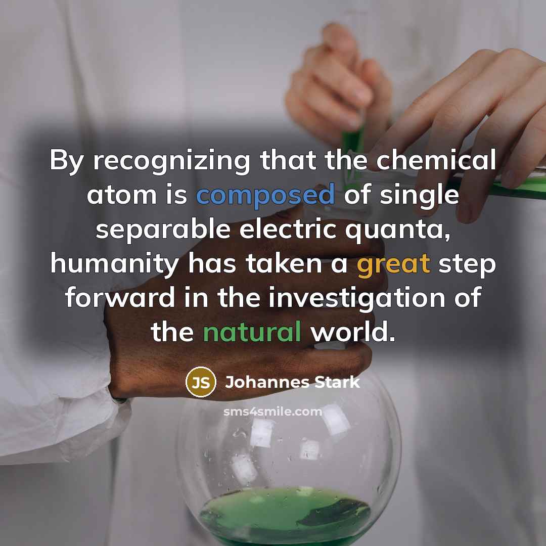 “By recognizing that the chemical atom is composed of single separable electric quanta, humanity has taken a great step forward in the investigation of the natural world.” quote by Johannes Stark