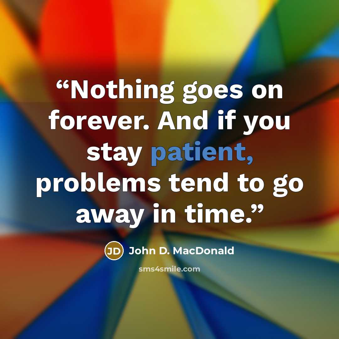 “Nothing goes on forever. And if you stay patient, problems tend to go away in time.” quote by John D. MacDonald