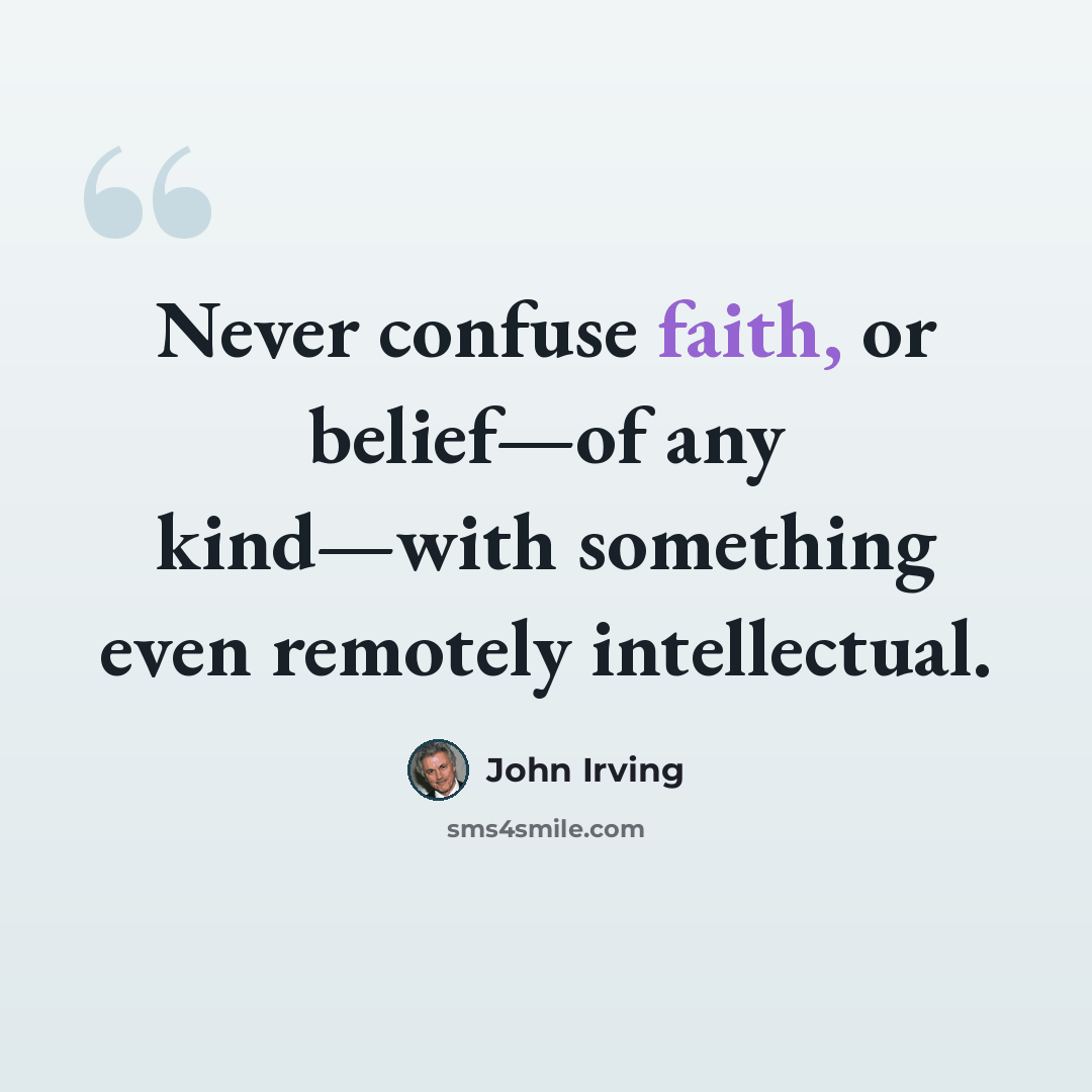 “Never confuse faith, or belief—of any kind—with something even remotely intellectual.” quote by John Irving