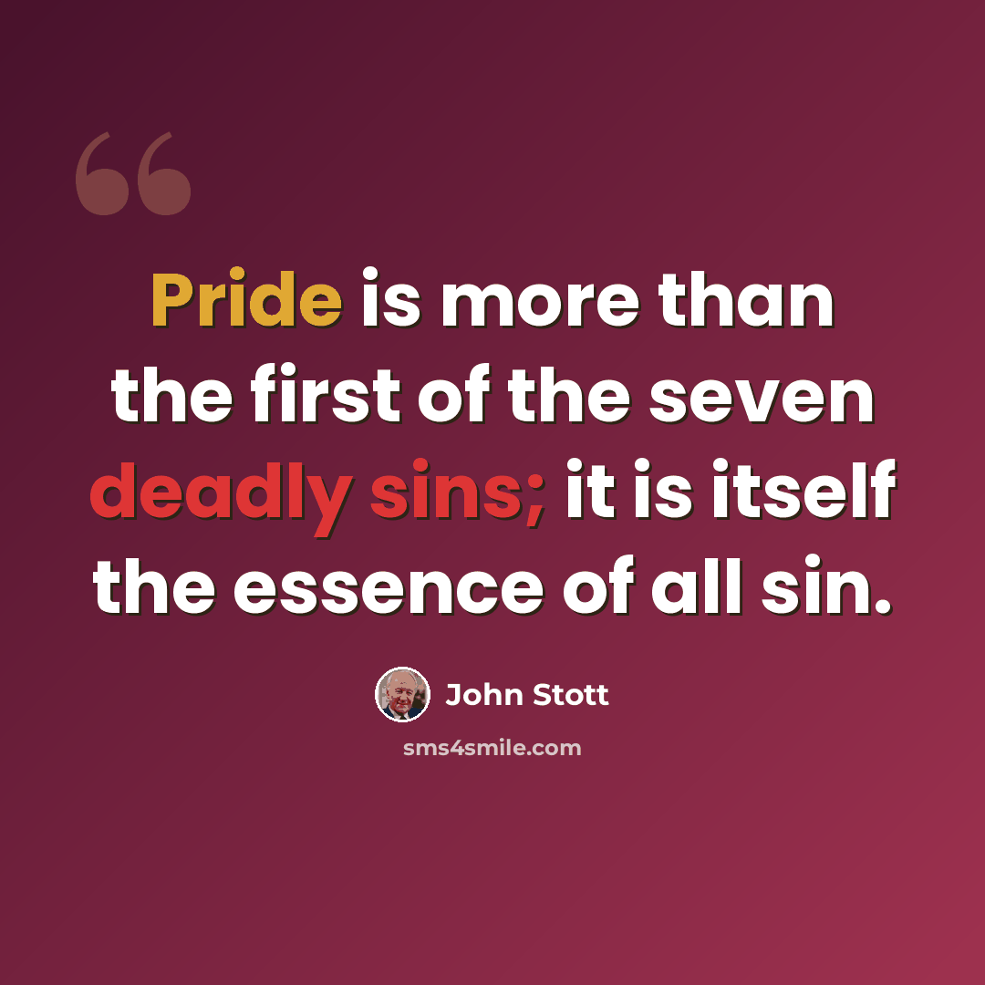 “Pride is more than the first of the seven deadly sins; it is itself the essence of all sin.” quote by John Stott