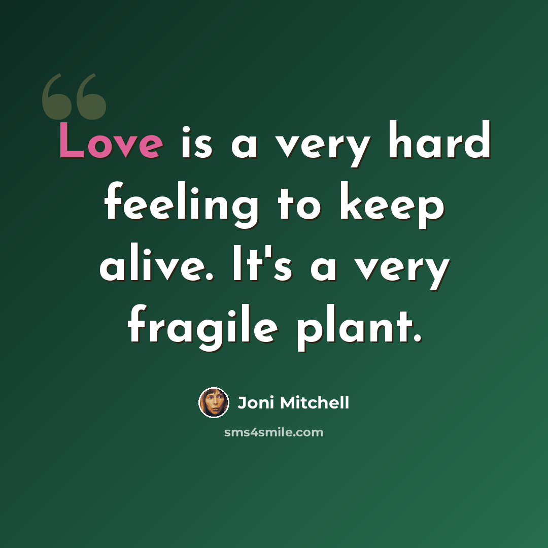“Love is a very hard feeling to keep alive. It's a very fragile plant.” quote by Joni Mitchell