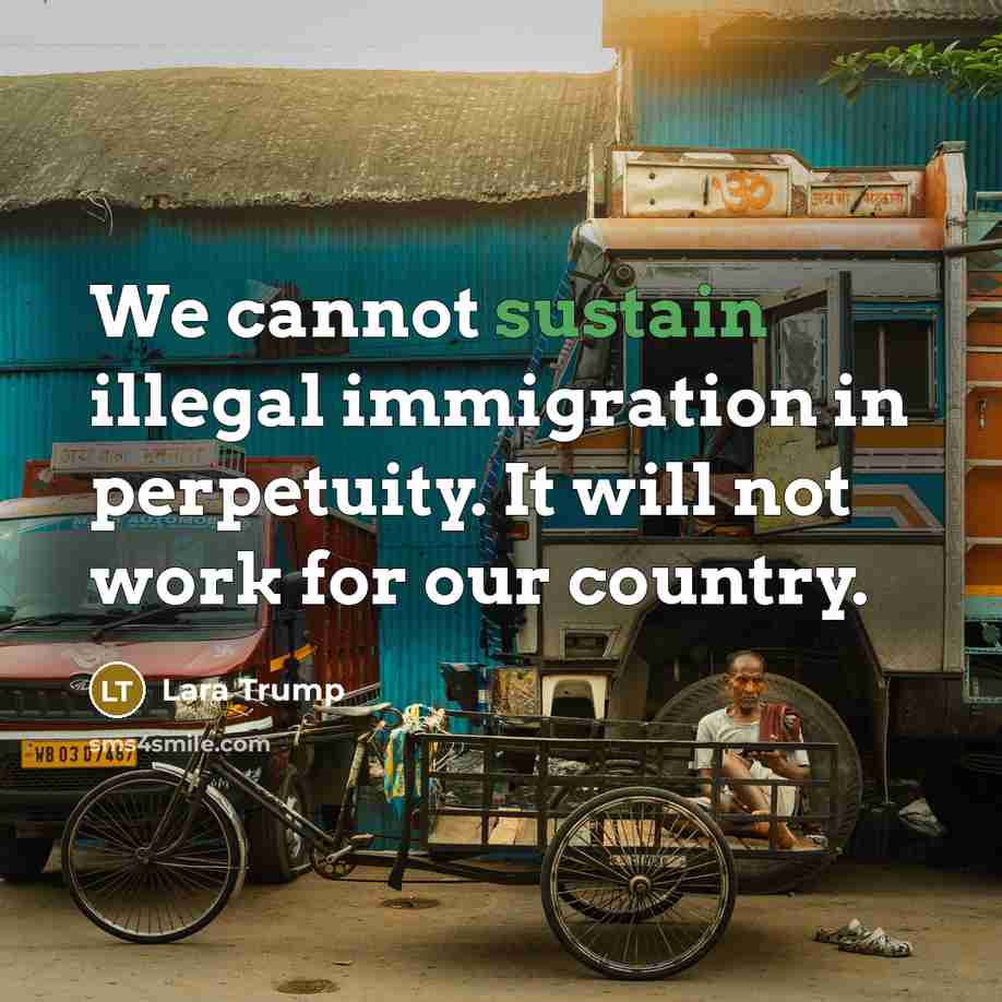 “We cannot sustain illegal immigration in perpetuity. It will not work for our country.” quote by Lara Trump