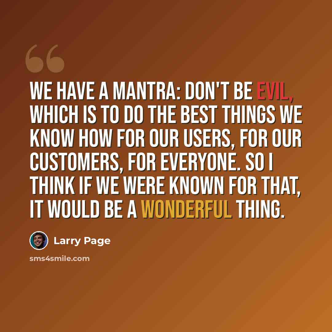 “We have a mantra: don't be evil, which is to do the best things we know how for our users, for our customers, for everyone. So I think if we were known for that, it would be a wonderful thing.” quote by Larry Page