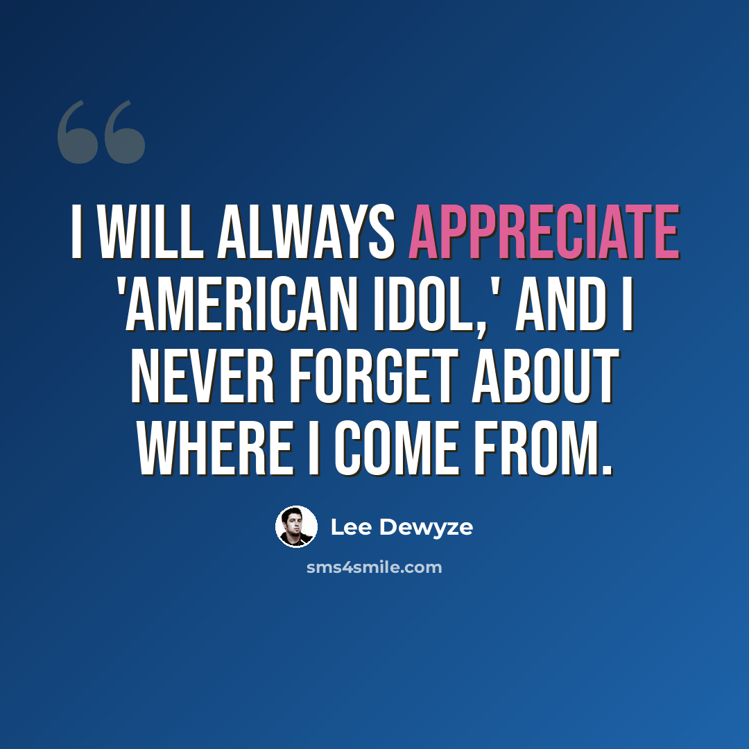 “I will always appreciate 'American Idol,' and I never forget about where I come from.” quote by Lee DeWyze