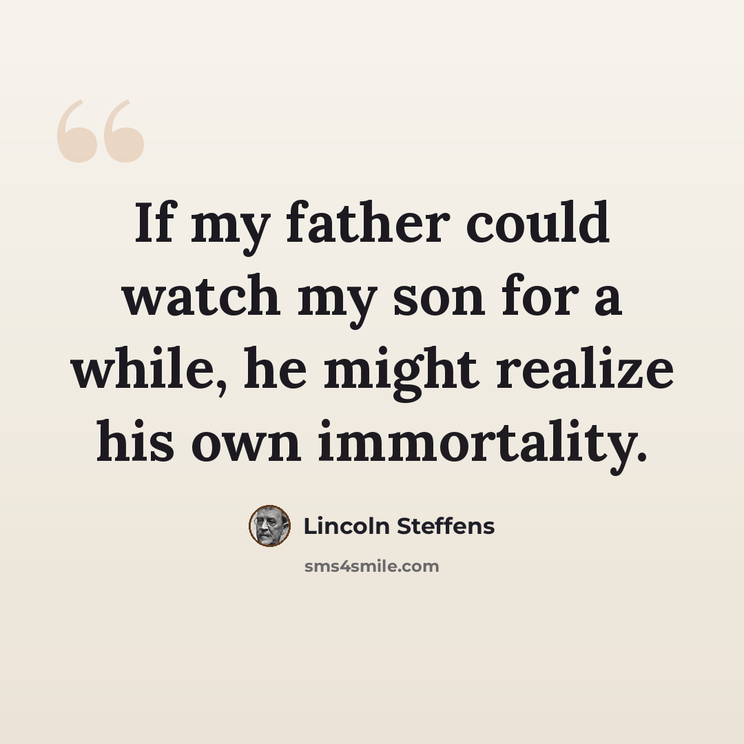 “If my father could watch my son for a while, he might realize his own immortality.” quote by Lincoln Steffens