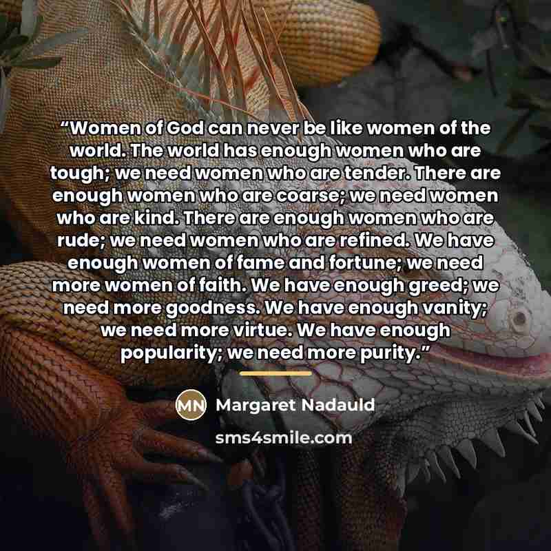 “Women of God can never be like women of the world. The world has enough women who are tough; we need women who are tender. There are enough women who are coarse; we need women who are kind. There are enough women who are rude; we need women who are refined. We have enough women of fame and…” quote by Margaret Nadauld