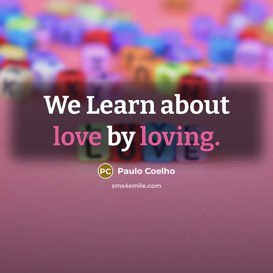 “We Learn about love by loving.” quote by Paulo Coelho