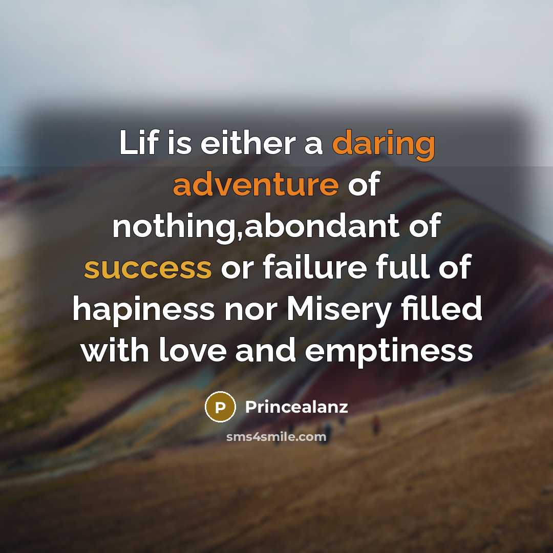 “Lif is either a daring adventure of nothing,abondant of success or failure full of hapiness nor Misery filled with love and emptiness” quote by Princealanz