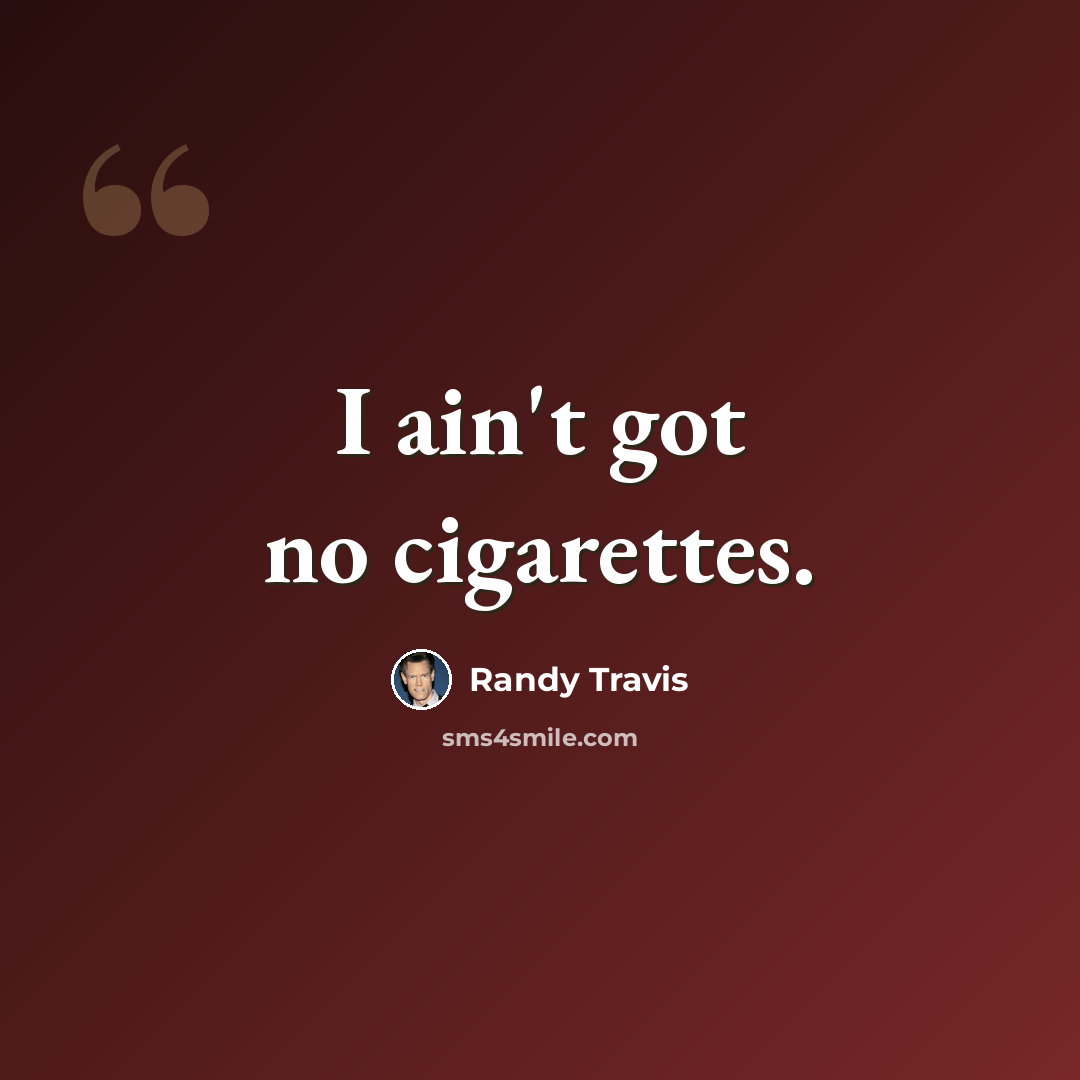 “I ain't got no cigarettes.” quote by Randy Travis