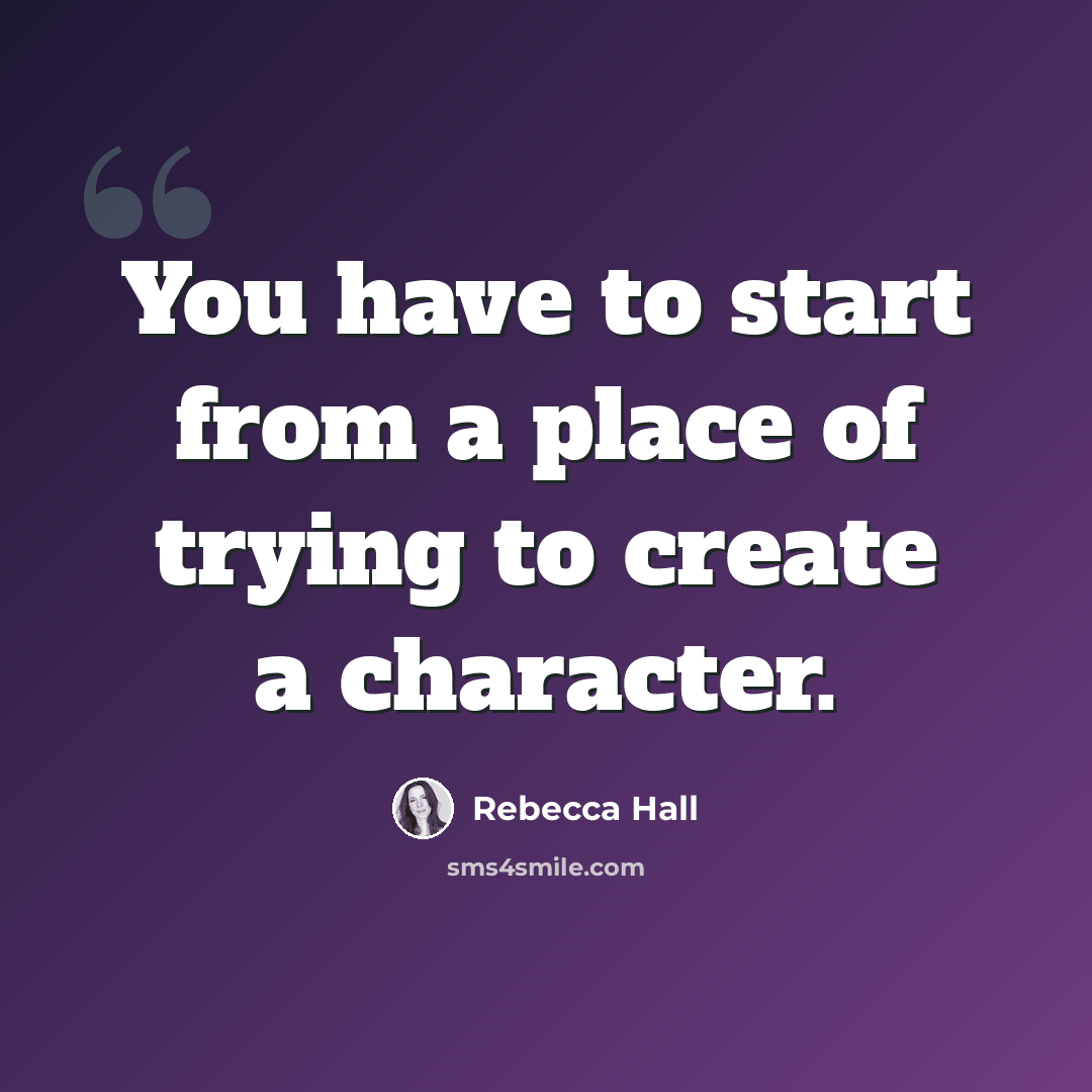 “You have to start from a place of trying to create a character.” quote by Rebecca Hall