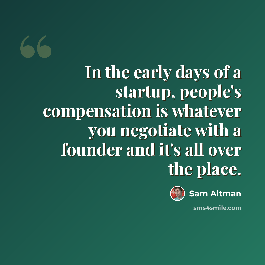 “In the early days of a startup, people's compensation is whatever you negotiate with a founder and it's all over the place.” quote by Sam Altman