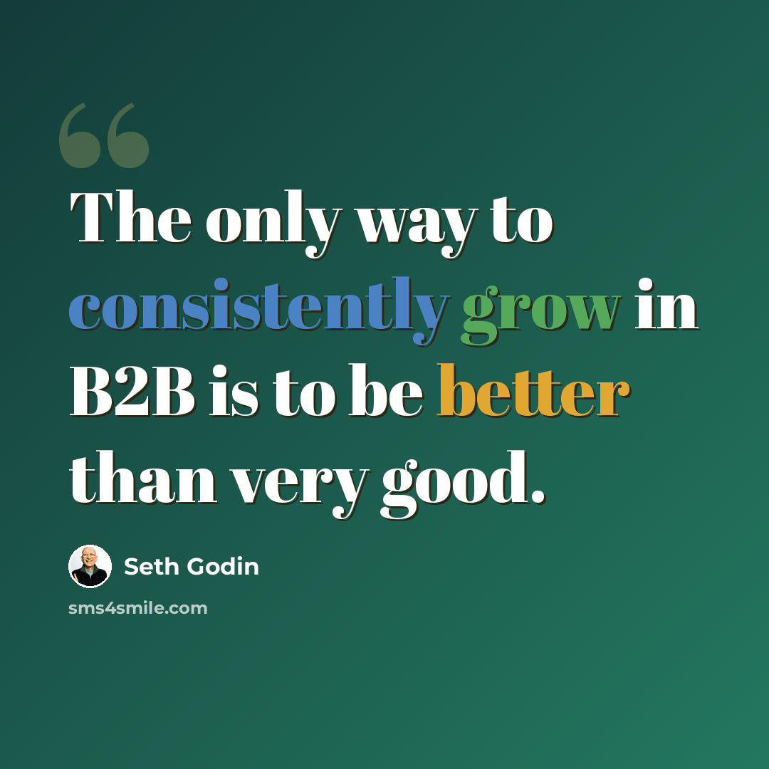 “The only way to consistently grow in B2B is to be better than very good.” quote by Seth Godin