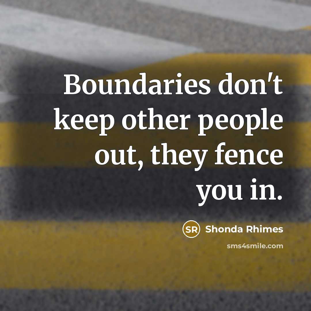 “Boundaries don't keep other people out, they fence you in.” quote by Shonda Rhimes