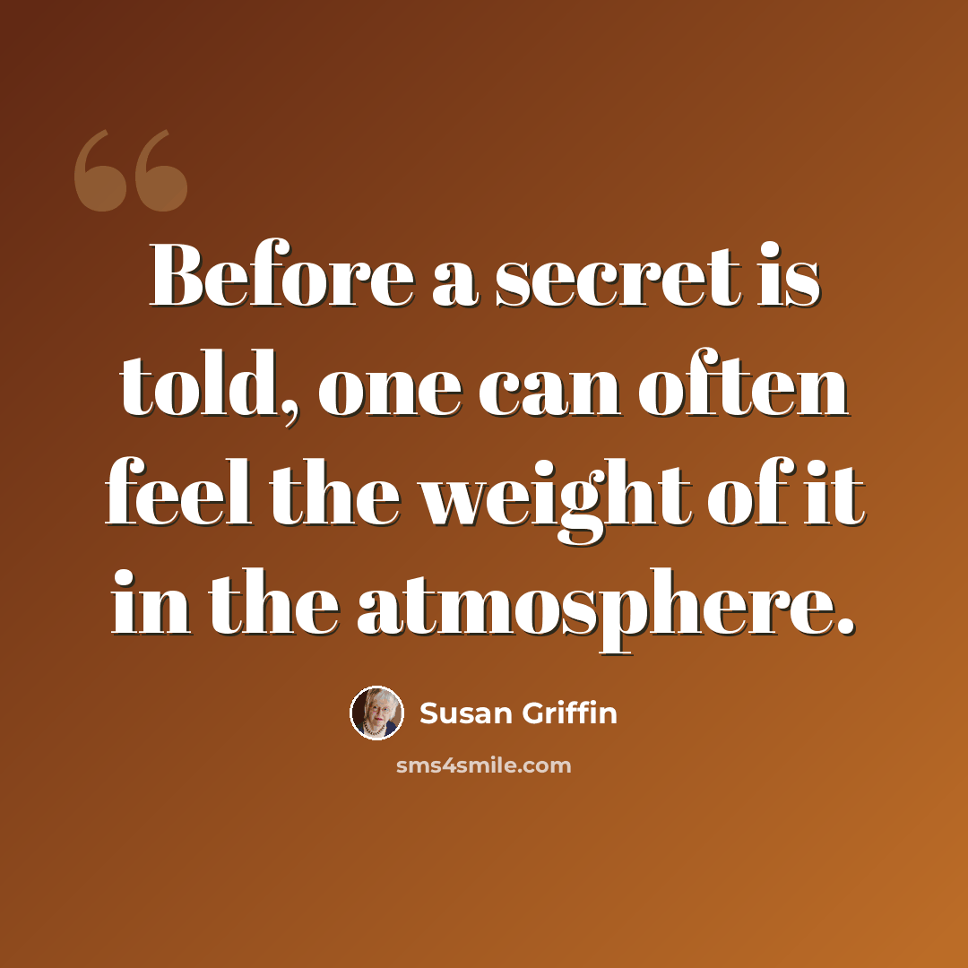 “Before a secret is told, one can often feel the weight of it in the atmosphere.” quote by Susan Griffin