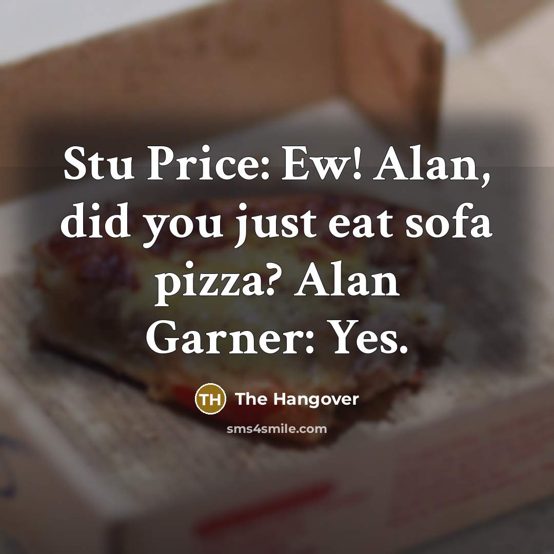 “Stu Price: Ew! Alan, did you just eat sofa pizza? Alan Garner: Yes.” quote by The Hangover