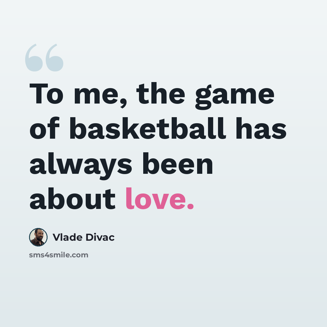 “To me, the game of basketball has always been about love.” quote by Vlade Divac