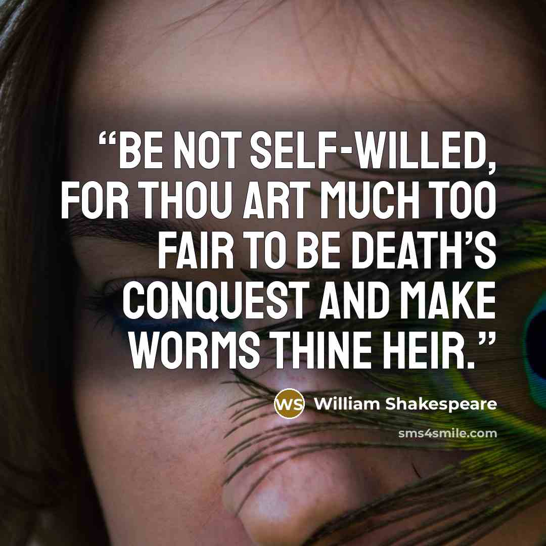 “Be not self-willed, for thou art much too fair To be death’s conquest and make worms thine heir.” quote by William Shakespeare