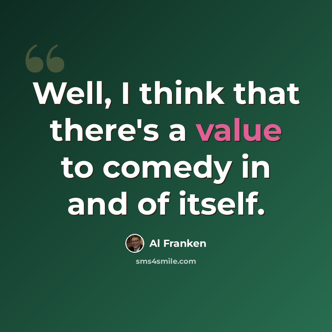 “Well, I think that there's a value to comedy in and of itself.” quote by Al Franken